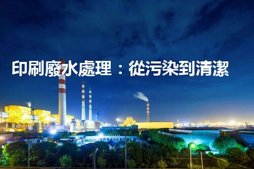 印刷廢水處理：從污染到清潔的魔法，你知道嗎？